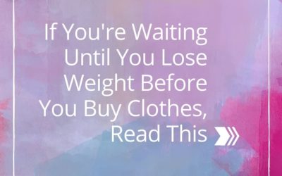 If You’re Waiting Until You Lose Weight Before You Buy Clothes, Read This!