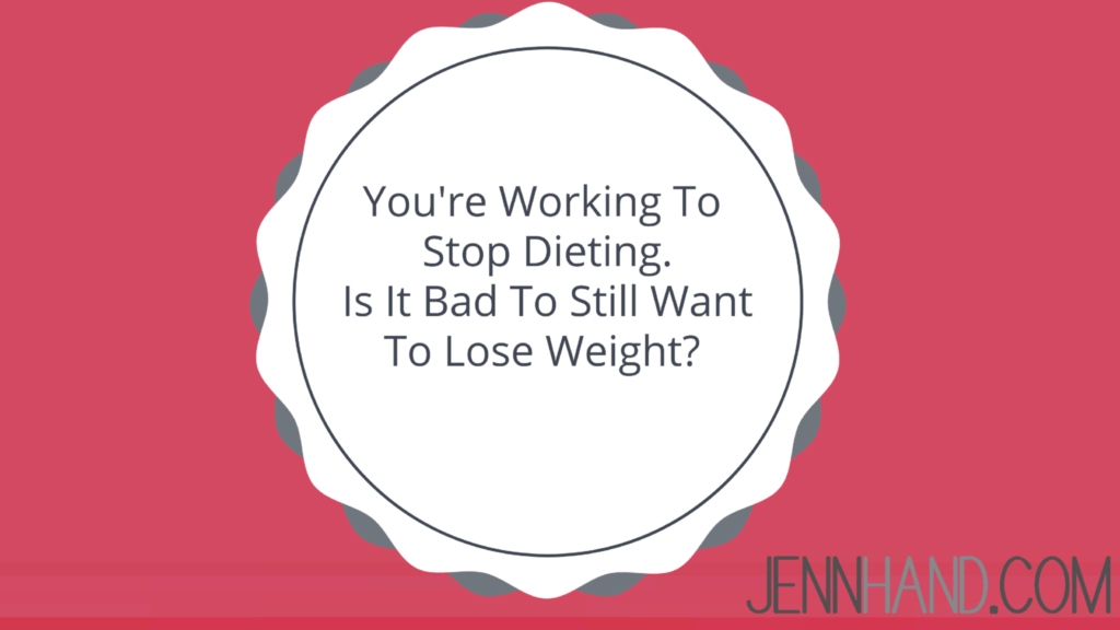 You're Working To Stop Dieting. Is It Bad To Still Want To Lose Weight?