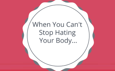 When You Can’t Stop Hating Your Body…